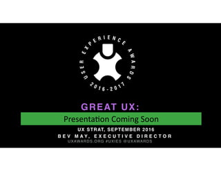 MOVING YOUR TEAM FROM GOOD TO GREAT UX 
5 YEARS OF INSIGHTS FROM THE UX AWARDS
UXAWARDS.ORG @UXAWARDS
BEV MAY, EXECUTIVE DIRECTOR
UX STRAT, SEPTEMBER 15, 2016
 