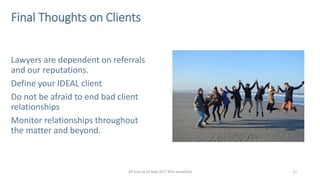 17GP Solo GLSA May 2017 KPIs Simplified
Final Thoughts on Clients
Lawyers are dependent on referrals
and our reputations.
...
