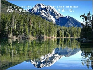 I   will give you life, so that you may enjoy all things.   我給予你生命，為此，你可以享受一切。  