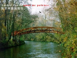 I I  asked God to  grant me patience.  我求神賜我耐性。  