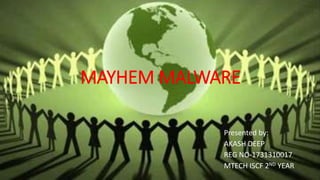 MAYHEM MALWARE 
Presented by: 
AKASH DEEP 
REG NO-1731310017 
MTECH ISCF 2ND YEAR 
 
