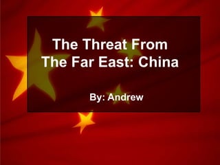 The Threat From The Far East: China By: Andrew 