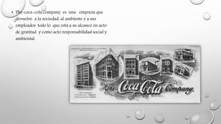 • The coca-cola company es una empresa que
devuelve a la sociedad, al ambiente y a sus
empleados todo lo que está a su alcance en acto
de gratitud y como acto responsabilidad social y
ambiental.
 