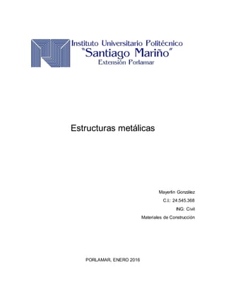 Estructuras metálicas
Mayerlin González
C.I.: 24.545.368
ING: Civil
Materiales de Construcción
PORLAMAR, ENERO 2016
 
