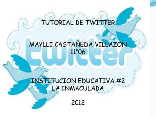 TUTORIAL DE TWITTER


MAYLLI CASTAÑEDA VILLAZON
           11°06



INSTITUCION EDUCATIVA #2
     LA INMACULADA

          2012
 