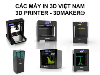 CÁC MÁY IN 3D VIỆT NAM
3D PRINTER - 3DMAKER®
 