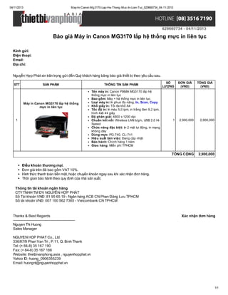 04/11/2013

May-In-Canon-Mg3170-Lap-He-Thong-Muc-In-Lien-Tuc_629660734_04-11-2013

629660734 - 04/11/2013

Báo giá Máy in Canon MG3170 lắp hệ thống mực in liên tục
Kính gửi:
Điện thoại:
Email:
Địa chỉ:
Nguyễn Hợp Phát xin trân trọng gửi đến Quý khách hàng bảng báo giá thiết bị theo yêu cầu sau.
STT

SẢN PHẨM

Máy in Canon MG3170 lắp hệ thống
mực in liên tục

1

THÔNG TIN SẢN PHẨM
Tên máy in: Canon PIXMA MG3170 lắp hệ
thống mực in liên tục
Bao gồm: Máy + hệ thống mực in liên tục
Loại máy in: In phun đa năng, In, Scan, Copy
Khổ giấy in: Tối đa khổ A4
Tốc độ in: In màu 5,0 ipm, in trắng đen 9,2 ipm,
hình 4x6 44 giây
Độ phân giải: 4800 x 1200 dpi
Chuẩn kết nối: Wireless LAN b/g/n, USB 2.0 HiSpeed
Chức năng đặc biệt: In 2 mặt tự động, in mạng
không dây
Dùng mực: PG-740, CL-741
Hiệu suất làm việc: Đang cập nhật
Bảo hành: Chính hãng 1 năm
Giao hàng: Miễn phí TPHCM

SỐ
LƯỢNG

1

ĐƠN GIÁ
(VND)

TỔNG GIÁ
(VND)

2,900,000

2,900,000

TỔNG CỘNG

2,900,000

Điều khoản thương mại.
Đơn giá trên đã bao gồm VAT 10%.
Hình thức thanh toán tiền mặt, hoặc chuyển khoản ngay sau khi xác nhận đơn hàng.
Thời gian bảo hành theo quy định của nhà sản xuất.
Thông tin tài khoản ngân hàng
CTY TNHH TM DV NGUYỄN HỢP PHÁT
Số Tài khoản VNĐ: 81 95 65 19 - Ngân hàng ACB CN Phan Đăng Lưu TPHCM
Số tài khoản VNĐ: 007 100 562 7365 - Vietcombank CN TPHCM

Thanks & Best Regards
------------------------------------------------------Nguyen Thi Huong
Sales Manager

Xác nhận đơn hàng

NGUYEN HOP PHAT Co., Ltd
336/87/9 Phan Van Tri , P.11, Q. Binh Thanh
Tel: (+ 84-8) 35 167 190
Fax: (+ 84-8) 35 167 186
Website: thietbivanphong.asia , nguyenhopphat.vn
Yahoo ID: huong_0906355239
Email: huongnt@nguyenhopphat.vn

1/1

 