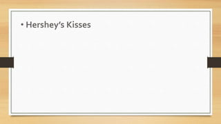 • Hershey’s Kisses
 