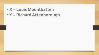 • X – Louis Mountbatten
• Y – Richard Attenborough
 