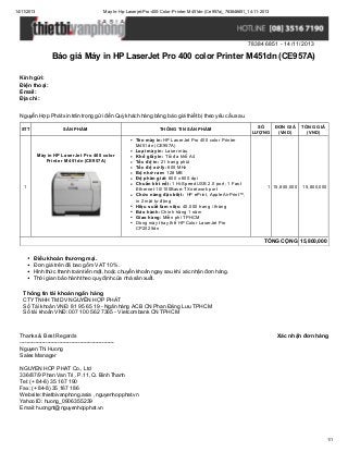 14/11/2013

May-In-Hp-Laserjet-Pro-400-Color-Printer-M451dn-(Ce957a)_783846851_14-11-2013

783846851 - 14/11/2013

Báo giá Máy in HP LaserJet Pro 400 color Printer M451dn (CE957A)
Kính gửi:
Điện thoại:
Email:
Địa chỉ:
Nguyễn Hợp Phát xin trân trọng gửi đến Quý khách hàng bảng báo giá thiết bị theo yêu cầu sau.
STT

SẢN PHẨM

Máy in HP LaserJet Pro 400 color
Printer M451dn (CE957A)

1

THÔNG TIN SẢN PHẨM
Tên máy in: HP LaserJet Pro 400 color Printer
M451dn (CE957A)
Loại máy in: Laser màu
Khổ giấy in: Tối đa khổ A4
Tốc độ in: 21 trang phút
Tốc độ xử lý: 600 MHz
Bộ nhớ ram: 128 MB
Độ phân giải: 600 x 600 dpi
Chuẩn kết nối: 1 Hi-Speed USB 2.0 port; 1 Fast
Ethernet 10/100Base-TX network port
Chức năng đặc biệt: HP ePrint, Apple AirPrint™,
in 2 mặt tự động
Hiệu suất làm việc: 40.000 trang / tháng
Bảo hành: Chính hãng 1 năm
Giao hàng: Miễn phí TPHCM
Dòng máy thay thế HP Color LaserJet Pro
CP2025dn

SỐ
ĐƠN GIÁ
LƯỢNG
(VND)

1 15,800,000

TỔNG GIÁ
(VND)

15,800,000

TỔNG CỘNG 15,800,000
Điều khoản thương mại.
Đơn giá trên đã bao gồm VAT 10%.
Hình thức thanh toán tiền mặt, hoặc chuyển khoản ngay sau khi xác nhận đơn hàng.
Thời gian bảo hành theo quy định của nhà sản xuất.
Thông tin tài khoản ngân hàng
CTY TNHH TM DV NGUYỄN HỢP PHÁT
Số Tài khoản VNĐ: 81 95 65 19 - Ngân hàng ACB CN Phan Đăng Lưu TPHCM
Số tài khoản VNĐ: 007 100 562 7365 - Vietcombank CN TPHCM

Thanks & Best Regards
------------------------------------------------------Nguyen Thi Huong
Sales Manager

Xác nhận đơn hàng

NGUYEN HOP PHAT Co., Ltd
336/87/9 Phan Van Tri , P.11, Q. Binh Thanh
Tel: (+ 84-8) 35 167 190
Fax: (+ 84-8) 35 167 186
Website: thietbivanphong.asia , nguyenhopphat.vn
Yahoo ID: huong_0906355239
Email: huongnt@nguyenhopphat.vn

1/1

 