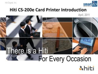 Hiti Digital, Inc. 
Hiti CS-200e Card Printer Introduction 
There is a Hiti 
April, 2011 
For Every Occasion 
 