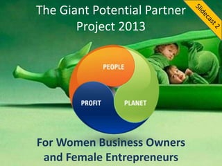 The Giant Potential Partner
Project 2013
For Women Business Owners
and Female Entrepreneurs
 