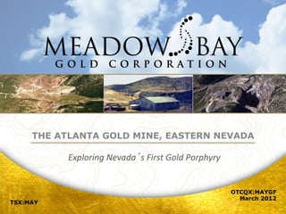 December, 2011




     THE ATLANTA GOLD MINE, EASTERN NEVADA

           Exploring	
  Nevada s	
  First	
  Gold	
  Porphyry
                                                            	
  
                               	
  

                                                                   OTCQX:MAYGF
                                                                     March 2012
TSX:MAY
 