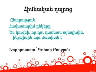 Հիմնական դպրոց
Ընտրություն
Հավատարիմ ընկերը
Ես կուզեի, որ դու դառնաս այնպիսին,
ինչպիսին այս մատիտն է
Խորհրդատու՝ Գոհար Բալջյան
 
