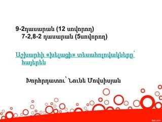 9-2դասարան (12 սովորող)
7-2,8-2 դասարան (5սովորող)
Աշխարհի «խելացի» տեսահոլովակները՝
հայերեն
Խորհրդատու՝ Նունե Մովսիսյան
 