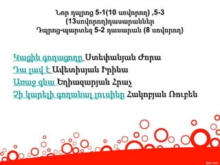 Նոր դպրոց 5-1(10 սովորող) ,5-3
(13սովորող)դասարաններ
Դպրոց-պարտեզ 5-2 դասարան (8 սովորող)
Կացին գողացողը Ստեփանյան Ժորա
Դա լավ է Ավետիսյան Իրինա
Առաջ գնա Եղիազարյան Հրաչ
Չի կարելի գողանալ լուսինը Հակոբյան Ռուբեն
 