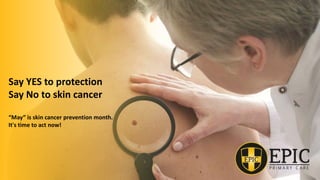Say YES to protection
Say No to skin cancer
“May” is skin cancer prevention month.
It's time to act now!
 