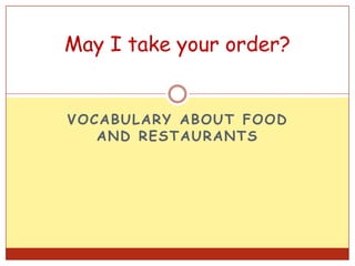 May I take your order?


VOCABULARY ABOUT FOOD
   AND RESTAURANTS
 