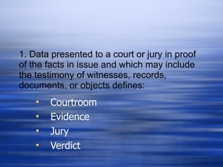 1. Data presented to a court or jury in proof of the facts in issue and which may include the testimony of witnesses, records, documents, or objects defines: ,[object Object],[object Object],[object Object],[object Object]