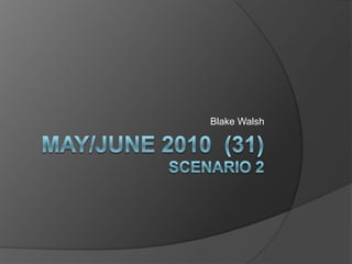 May/June 2010  (31)Scenario 2 Blake Walsh 