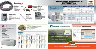 DiversiWhips
KIT07848 / 6-12-4
• Metallic or non-metallic connectors
• 3 distinct wire colors for easy installation
• 1 straight and 1 90° connector
Tough, durable, long-lasting pads in a
full range of sizes for every application.
YOUR EQUIPMENT SHOULD REST
ON A STRONG FOUNDATION
ECOPAD®
DURAGRID®
STAYRITE™
Sign up today at tranerewards.com or in-store and save.
ClearVue Mini
PMP02068 / CVMINI
• Just for ductless system installations!
• Includes iQTechnology™ and
Floatless Sensor™
Speedi-Channel
COV04019 / 230-D3
• Includes SpeediClip for faster installation
• Paintable and includes UV inhibitors
• Delivers a clean installation every time
Trane Parts centers are your one-stop for refrigerant
• ReKlaim™
with Trane and Airgas refrigerants
• Easy cylinder exchange program
• All used refrigerant accepted
• Follow the EPA regulations and get paid for your efforts!
6 7
Refrigerant Reclamation
Disconnect Switches
SWT02592 / DDS-60U
• Line,load,and ground terminals aligned for ease of wiring
• Reversible door – opens to the left or right
• Side opening door opens more than 180 degrees for maximum access
• Fused models have indicator lights for blown fuses
• Full dead front
Sign up today and save.
In-store or online at
www.tranerewards.com
Capacity 1.5 - 5 Ton Models 1.5- 5 Ton Models 40-120Mbh 1.5- 5 Ton Models 1.5- 5 Ton Models 2 - 5 Ton Models
Refrigerant Dry R22 and R410A Dry R22 and R410A R410A
AFUE 80% and 95% 80%
SEER 13 and 14
R410A only
Adaptable to 13 and
14 SEER
Adaptable to 13 and 14 SEER 13 SEER
Voltages 200-230/1/60 200-230/1/60 115/60/1 200-230/1/60 208-230/60/1
Configuration Vertical upflow or
downflow
Horizontal
left or right
Vertical
installation
Upflow
available
Heat Pump or Gas/Electric
Accessories Auxiliary heaters available
5kW-20kW
Warranty
Compressor
Base* 5 years R410A only 5 years R410A only 5 years
Registered** 10 years R410A only 10 years R410A only 10 years
Coil
Base* 5 years R410A only 5 years R410A only 5 years 5 years 5 years
Registered** 10 years R410A only 10 years R410A only 10 years 10 years 10 years
Parts
Base* 5 years R410A only 5 years R410A only 5 years 5 years 5 years 5 years
Registered** 10 years R410A only 10 years R410A only 10 years 10 years 10 years 10 years
Heat Exchanger
Base* 20 years 10 years
Registered** 20 years 10 years
* Base Limited Warranty Period			
** Registered Limited Warranty Period (Registration required within 60 days of product installation.)	
For additional warranty information, ask your Trane Parts associate.			
Ameristar Air Conditioners Ameristar Heat Pumps Ameristar Furnaces Ameristar Air Handlers Ameristar Indoor Coil Ameristar Packaged Units
E Lite Equipment Pads
• Lightweight,drillable,easy to identify
• Multiple sizes,all with subtle top textures for added stability
7-15,000 BTUs
208/230V and 265V
Digital Control
R410A
ACCESSORIES
• 42 wall sleeve
• Architectural aluminum
grille options
• Assorted thermostat options
• PTAC programming kit
LG AIR CONDITIONERS  HEAT PUMPS
Comfortsite...for product
literature, tutorials, HVAC
Knowledge Center, parts ID,
Warranty Credit Requests,
parts ordering, and so much
more!
• Online
• Your time
• Any time
Call your local Trane parts
store for more information!
Get the Most from www.comfortsite.com
KeepYour Cool AsThings Heat Up
RESIDENTIAL EQUIPMENT 
INSTALLATION
$11.52
$10.82
$16.58
$83.29
 
