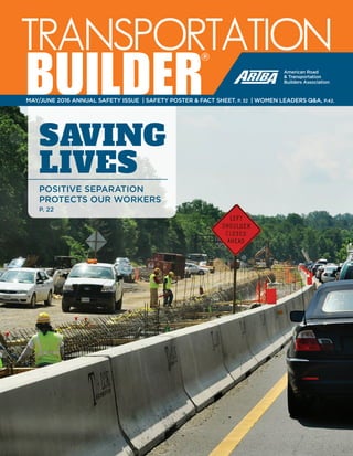 May/June 2016 www.transportationbuilder.org | 1
TRANSPORTATION
BUILDER®
SAVING
LIVES
POSITIVE SEPARATION
PROTECTS OUR WORKERS
P. 22
MAY/JUNE 2016 ANNUAL SAFETY ISSUE | SAFETY POSTER & FACT SHEET, P. 32 | WOMEN LEADERS Q&A, P.42.
 