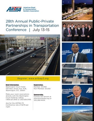 May/June 201612 | www.transportationbuilder.org
28th Annual Public-Private
Partnerships in Transportation
Conference | July 13-15
Hotel Information:
Washington Court Hotel
525 New Jersey Ave. N.W.,
Washington, D.C. 20001
Make your room reservations
directly with the Washington
Court Hotel by calling
1.800.321.3010 or 202.628.2100.
Ask for the ARTBA P3
Conference rate of $279 per
night.
Registration:
Member: $1,050
Non-Member: $1,550
Sponsorship:
Contact Ed Tarrant at
etarrant@artba.org or
202.289.4434.
Register: www.artbap3.org
 