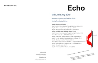 EpworthUnitedMethodistChurch
3061LincolnWayW.
MassillonOH44647
CHANGESERVICEREQUESTED
DATEDMATERIAL
MAY/JUNE/JULY 2019
The Echo
May/June/July 2019
Newsletter of Epworth United Methodist Church
Worship Time: Sunday 9:30 am
Sermons for June, July, and August
May 5—Service of Holy Communion; “Drawing Near to God”; Matthew 6:5-8
May 12—Mother’s Day; “Abiding in the Vine”; John 15:1-11
May 19—”Discovering God’s Plan for Your Life”; I Timothy 4:11-15
May 26—”Living the Great Commission”; Matthew 28:29-20
June 2—Service of Holy Communion; “Being Salt and Light”; Matthew5:13-16
June9—Pentecost; “A city on a Hill:” Matthew 5:14-16
June 16—Father’s Day, “As Each Part Does Its Work”; Ephesians 4:15-16
June 23—”So That the Body of Christ May Be Built up”; Ephesians 4:11-13
June 30—”Leading from the Heart”; Matthew 11:28-30
July 7—Service of Holy Communion; “The Slave: A Self-Portrait”; Philippians 2:3-11
July 14—”The Christian Life as a Sports Fan Sees It”; I Corinthians 9:24-27
July 21—”Sin and I”; Exodus 20:1-17
July 28—- “Vessels in the King’s House”; Romans 9:19-21
 