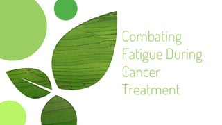 Combating
Fatigue During
Cancer
Treatment
 