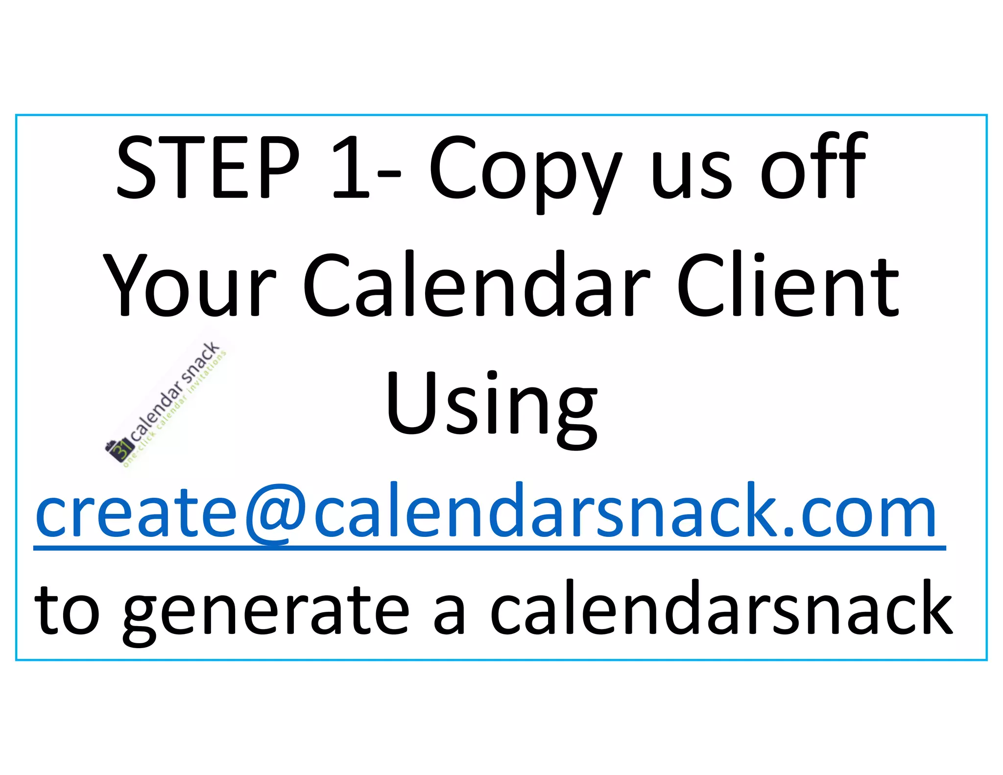 STEP 1- Copy us off
Your Calendar Client
Using
create@calendarsnack.com
to generate a calendarsnack
 
