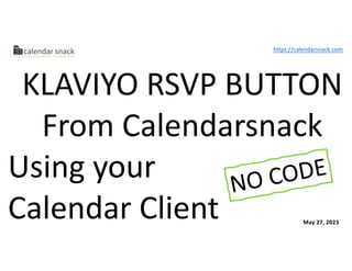 KLAVIYO RSVP BUTTON
From Calendarsnack
Using your
Calendar Client
NO CODE
https://calendarsnack.com
May 27, 2023
 