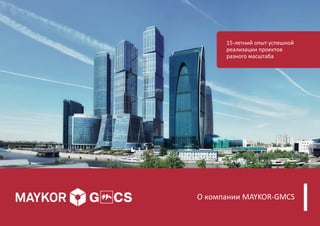 О компании MAYKOR-GMCS
15-летний опыт успешной
реализации проектов
разного масштаба
 