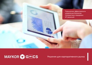 Решения для корпоративного рынка
Повышение эффективности
управления бизнесом
посредством передовых
ИТ-решений
 