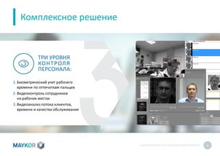 БИОМЕТРИЧЕСКИЙУЧЕТ И КОНТРОЛЬ РАБОТЫ ПЕРСОНАЛА 6
Комплексное решение
ТРИ УРОВНЯ
КОНТРОЛЯ
ПЕРСОНАЛА:
1.Биометрический учет рабочего
времени по отпечаткам пальцев
2.Видеоконтроль сотрудников
на рабочих местах
3.Видеоанализ потока клиентов,
времени и качества обслуживания
 