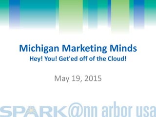 Michigan Marketing Minds
Hey! You! Get'ed off of the Cloud!
May 19, 2015
 