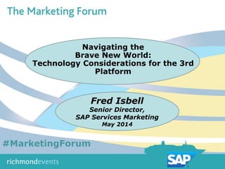 Session Title
Speaker Name
Speaker Company
Fred Isbell
Senior Director,
SAP Services Marketing
May 2014
Navigating the
Brave New World:
Technology Considerations for the 3rd
Platform
#MarketingForum
 