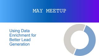 MAY MEETUP
Using Data
Enrichment for
Better Lead
Generation
 