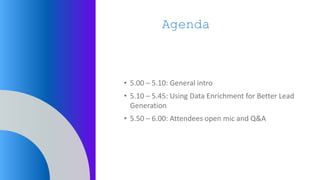 Agenda
• 5.00 – 5.10: General intro
• 5.10 – 5.45: Using Data Enrichment for Better Lead
Generation
• 5.50 – 6.00: Attende...