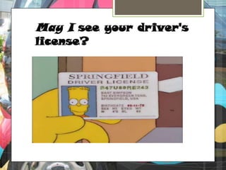 May I see your driver's license?
