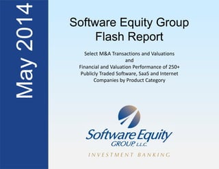 Software Equity Group
Flash Report
Software Equity Group
Flash Report
Select M&A Transactions and Valuations
and
Financial and Valuation Performance of 250+
Publicly Traded Software, SaaS and Internet
Companies by Product Category
 