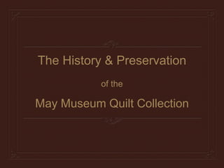 The History & Preservation
of the
May Museum Quilt Collection
 