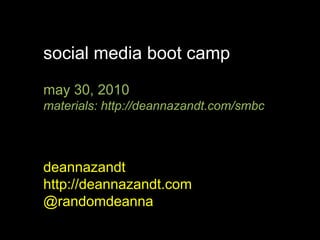 social media boot camp may 30, 2010 materials: http://deannazandt.com/smbc deannazandt http://deannazandt.com @randomdeanna 
