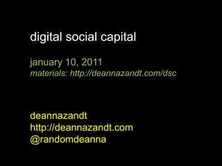 digital social capital january 10, 2011 materials: http://deannazandt.com/dsc deannazandt http://deannazandt.com @randomdeanna 