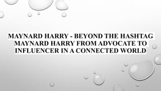 MAYNARD HARRY - BEYOND THE HASHTAG
MAYNARD HARRY FROM ADVOCATE TO
INFLUENCER IN A CONNECTED WORLD
 