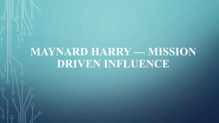 MAYNARD HARRY — MISSION
DRIVEN INFLUENCE
 