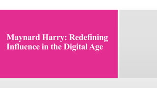 Maynard Harry: Redefining
Influence in the DigitalAge
 