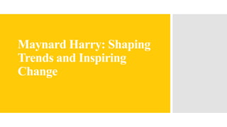 Maynard Harry: Shaping
Trends and Inspiring
Change
 