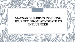 MAYNARD HARRY’S INSPIRING
JOURNEY: FROMADVOCATE TO
INFLUENCER
 