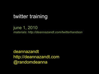 twitter training,[object Object],june 1, 2010,[object Object],materials: http://deannazandt.com/twitterhandson,[object Object],deannazandt,[object Object],http://deannazandt.com,[object Object],@randomdeanna,[object Object]