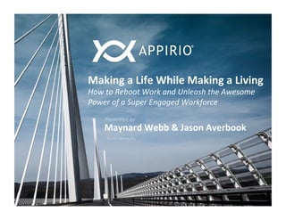 Making	
  a	
  Life	
  While	
  Making	
  a	
  Living	
  
How	
  to	
  Reboot	
  Work	
  and	
  Unleash	
  the	
  Awesome	
  
Power	
  of	
  a	
  Super	
  Engaged	
  Workforce	
  
	
  
       Presented	
  by	
  
       Maynard	
  Webb	
  &	
  Jason	
  Averbook	
  
       ©	
  2013	
  Appirio,	
  Inc.	
  
 